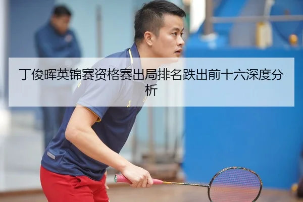 丁俊晖英锦赛资格赛出局排名跌出前十六深度分析