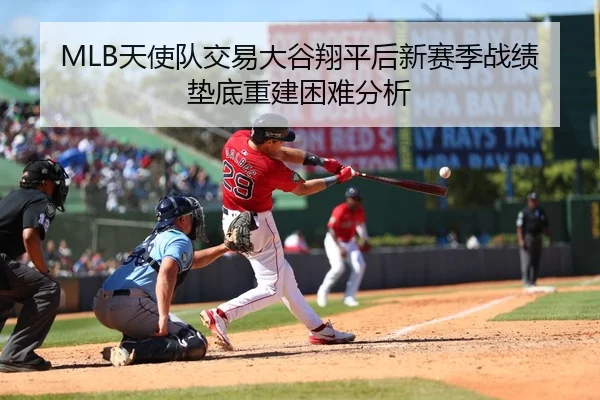 MLB天使队交易大谷翔平后新赛季战绩垫底重建困难分析