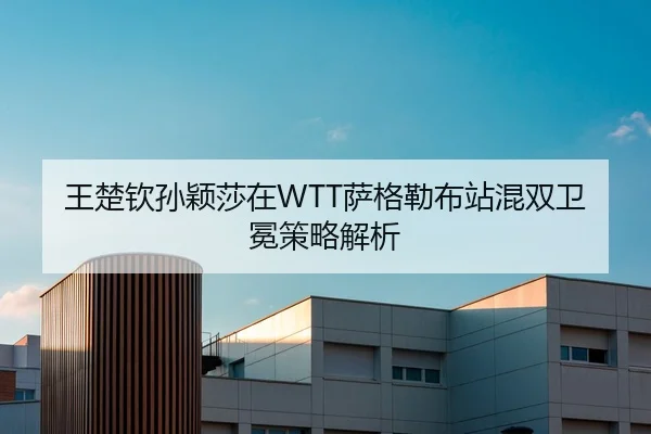 王楚钦孙颖莎在WTT萨格勒布站混双卫冕策略解析