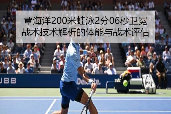 覃海洋200米蛙泳2分06秒卫冕战术技术解析的体能与战术评估