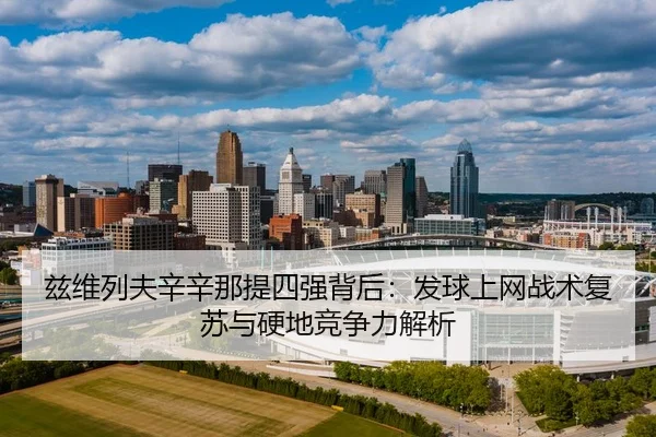 兹维列夫辛辛那提四强背后：发球上网战术复苏与硬地竞争力解析
