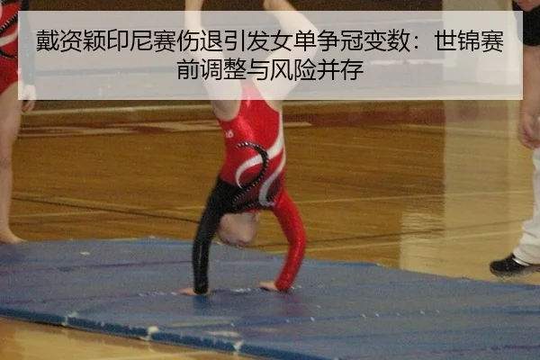 戴资颖印尼赛伤退引发女单争冠变数：世锦赛前调整与风险并存