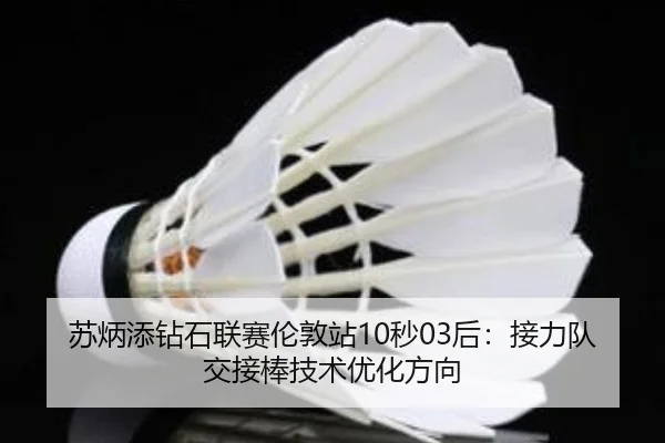 苏炳添钻石联赛伦敦站10秒03后：接力队交接棒技术优化方向