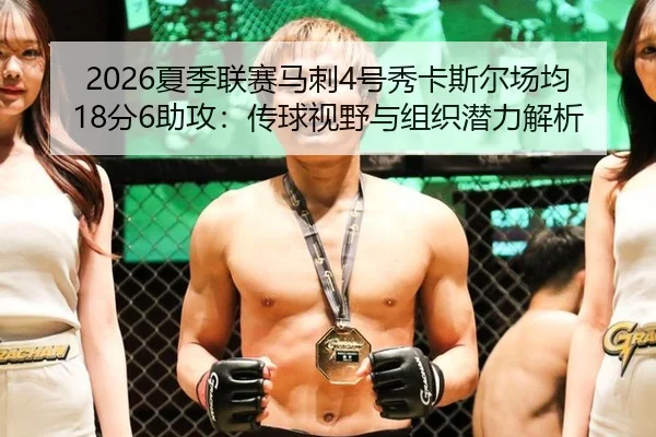 2026夏季联赛马刺4号秀卡斯尔场均18分6助攻：传球视野与组织潜力解析